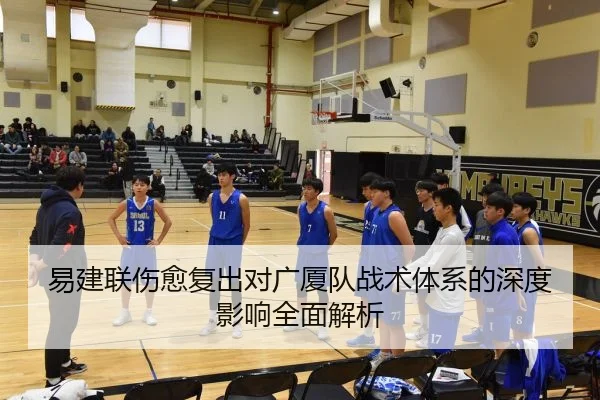 易建联伤愈复出对广厦队战术体系的深度影响全面解析