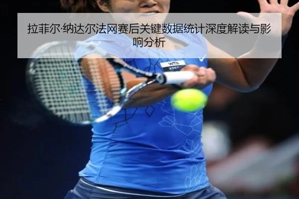 拉菲尔·纳达尔法网赛后关键数据统计深度解读与影响分析