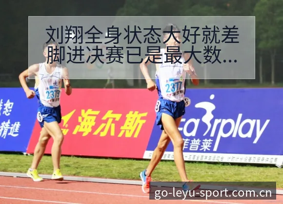 刘翔全身状态大好就差脚进决赛已是最大数据对比与趋势观察历 - 乐鱼