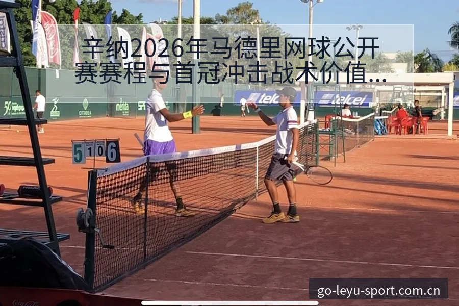辛纳2026年马德里网球公开赛赛程与首冠冲击战术价值深度 - 乐鱼